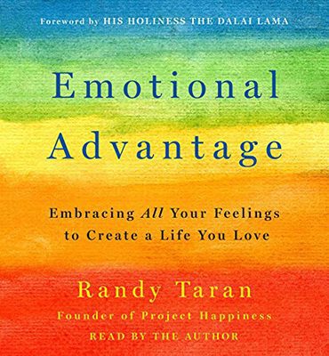 Emotional Advantage: Embracing All Your Feelings to Create a Life You Love