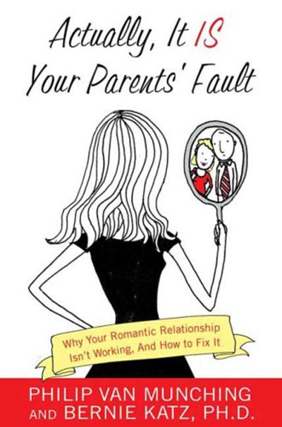 Actually, It Is Your Parents’ Fault: Why Your Romantic Relationship Isn’t Working, and How to Fix It