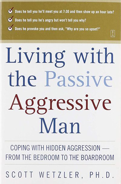 Living with the Passive-Aggressive Man: Coping with Hidden Aggression – From the Bedroom to the Boardroom