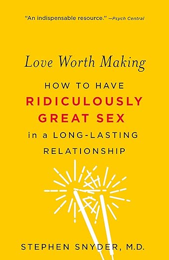 Love Worth Making: How to Have Ridiculously Great Sex in a Long-Lasting Relationship by Stephen Snyder, M.D.